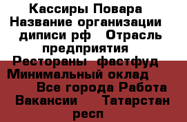 Кассиры Повара › Название организации ­ диписи.рф › Отрасль предприятия ­ Рестораны, фастфуд › Минимальный оклад ­ 24 000 - Все города Работа » Вакансии   . Татарстан респ.